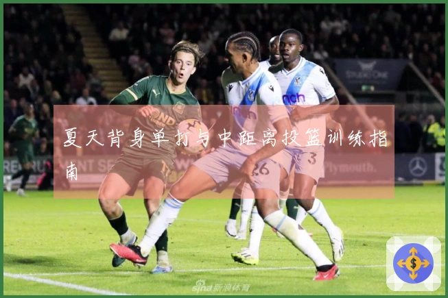 夏天背身单打与中距离投篮训练指南